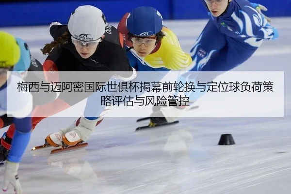 梅西与迈阿密国际世俱杯揭幕前轮换与定位球负荷策略评估与风险管控