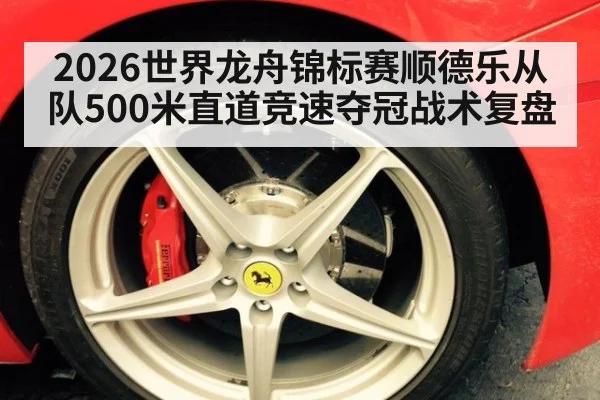 2026世界龙舟锦标赛顺德乐从队500米直道竞速夺冠战术复盘