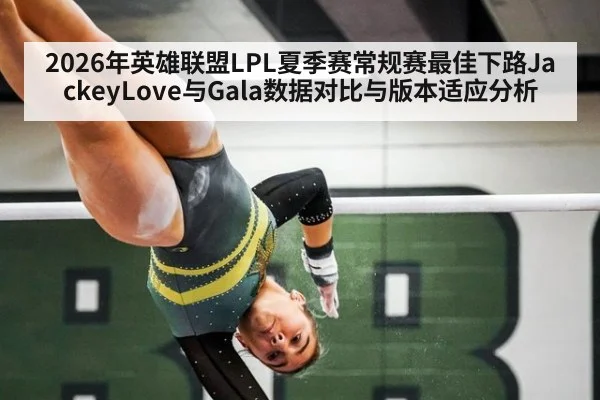 2026年英雄联盟LPL夏季赛常规赛最佳下路JackeyLove与Gala数据对比与版本适应分析